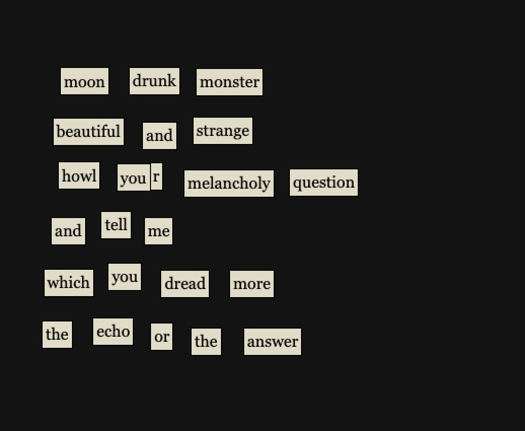 words designed to look like poetry fridge magnets, reading: moon drunk monster beautiful and strange howl your melancholy question and tell me which you dread more the echo or the answer